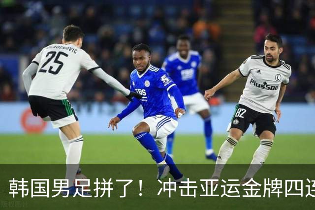 韩国男足拼了！冲击亚运金牌四连冠！争取免除兵役成比赛最大动力