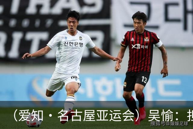 （爱知·名古屋亚运会）吴愉：担任旗手是荣誉，也是责任